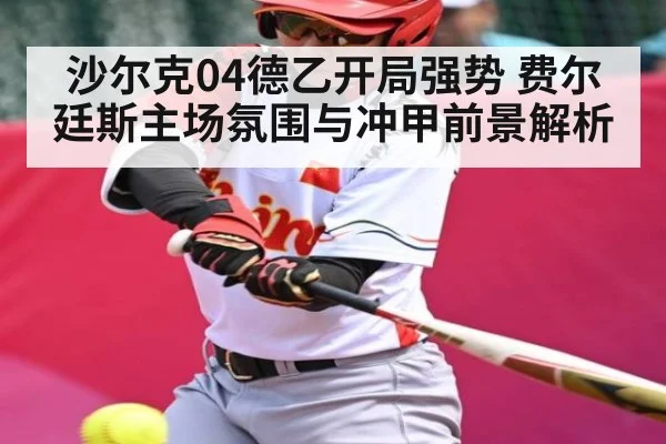 沙尔克04德乙开局强势 费尔廷斯主场氛围与冲甲前景解析